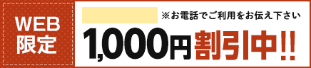 WEB限定 1,000円割引中 お電話でご利用をお伝え下さい。